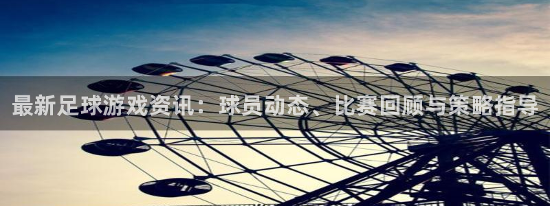 辉达娱乐什么意思：最新足球游戏资讯：球员动态、比赛回顾与策略
