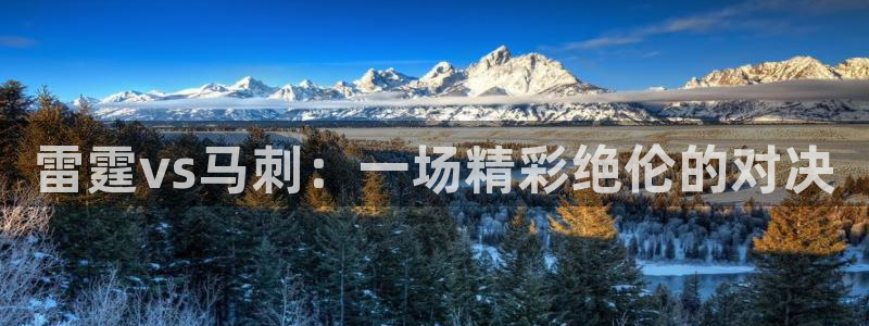 新球体育app：雷霆vs马刺：一场精彩绝伦的对决