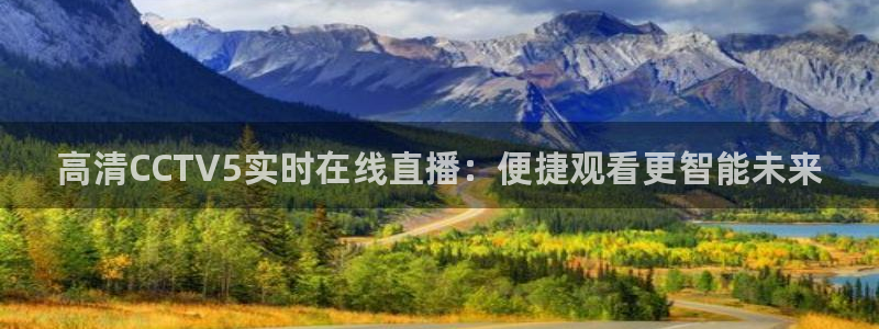 新球体育比分网：高清CCTV5实时在线直播：便捷观看更智能未来