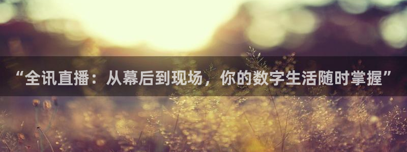 新球体育直播：“全讯直播：从幕后到现场，你的数字生活随时掌握”