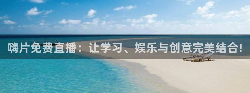 新球体育完整版：嗨片免费直播：让学习、娱乐与创意完美结合!
