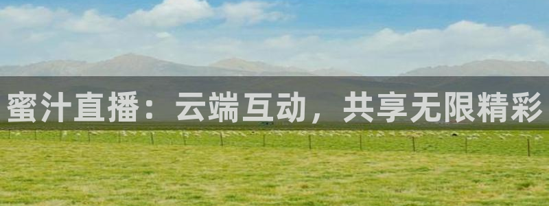 新球体育完整版：蜜汁直播：云端互动，共享无限精彩