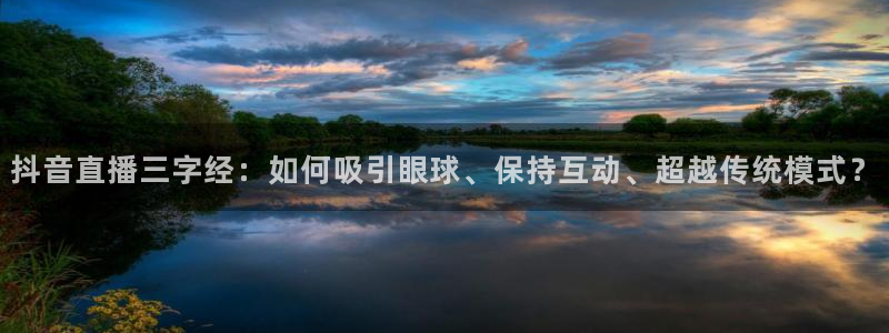 新球体育比分网：抖音直播三字经：如何吸引眼球、保持互动、超越传统模式？