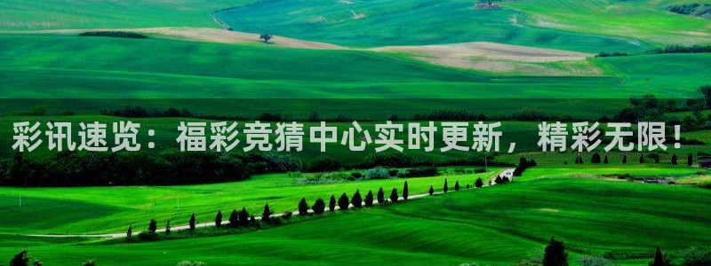 新球体育足球官网：彩讯速览：福彩竞猜中心实时更新，精彩无限！