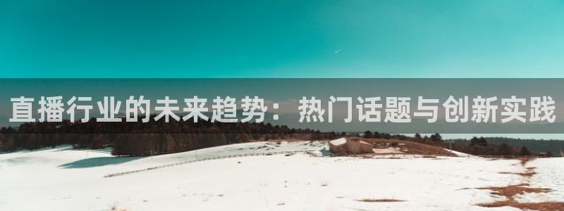 新球体育网球比分：直播行业的未来趋势：热门话题与创新实践